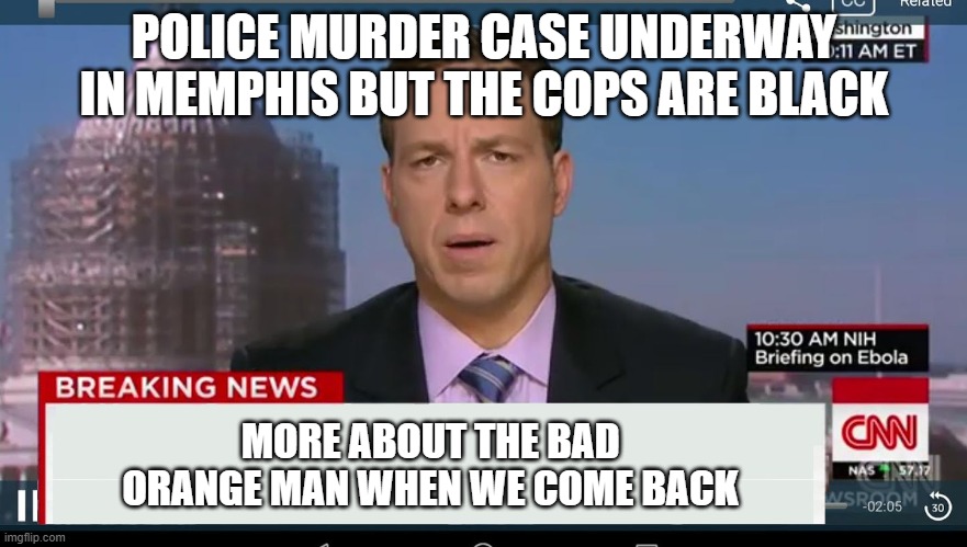 cnn breaking news template | POLICE MURDER CASE UNDERWAY IN MEMPHIS BUT THE COPS ARE BLACK; MORE ABOUT THE BAD ORANGE MAN WHEN WE COME BACK | image tagged in cnn breaking news template | made w/ Imgflip meme maker