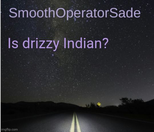 SmoothSade | Is drizzy Indian? | image tagged in smoothsade | made w/ Imgflip meme maker
