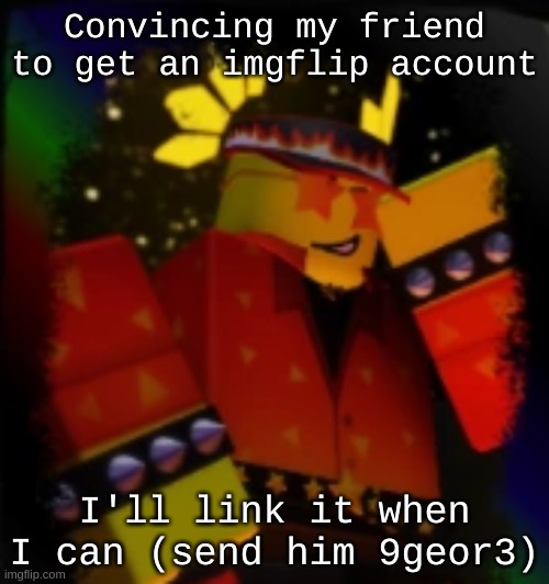 Milestone Elliot | Convincing my friend to get an imgflip account; I'll link it when I can (send him 9geor3) | image tagged in milestone elliot | made w/ Imgflip meme maker
