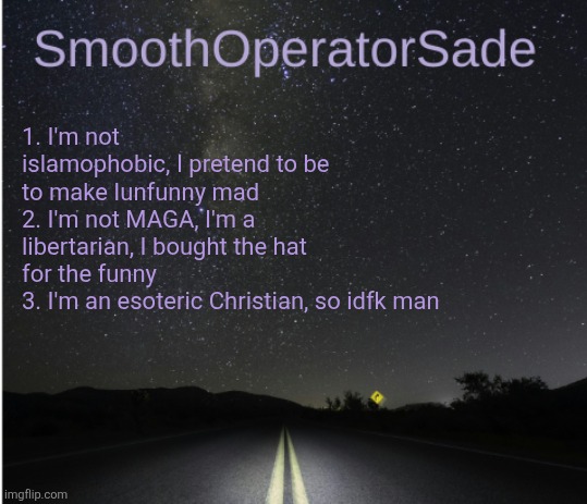 SmoothSade | 1. I'm not islamophobic, I pretend to be to make Iunfunny mad
2. I'm not MAGA, I'm a libertarian, I bought the hat for the funny
3. I'm an esoteric Christian, so idfk man | image tagged in smoothsade | made w/ Imgflip meme maker