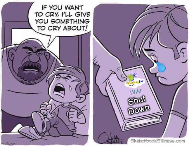 BabyTV Fanon’s Closure Is The Saddest Thing Ever | Shut Down | image tagged in if you want to cry i'll give you something to cry about | made w/ Imgflip meme maker