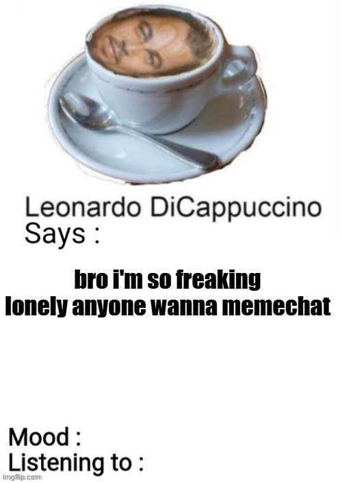 LeonardoDiCappucino's Template | bro i'm so freaking lonely anyone wanna memechat | image tagged in leonardodicappucino's template | made w/ Imgflip meme maker