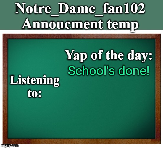 Good day msmg | School's done! | image tagged in notre_dame_fan102's announcement temp | made w/ Imgflip meme maker