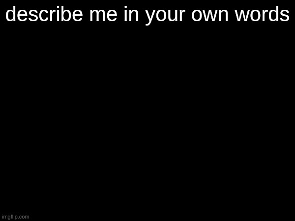 describe me in your own words | made w/ Imgflip meme maker