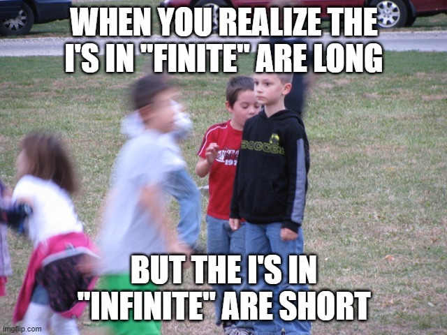 English just gets weirder, eh? | WHEN YOU REALIZE THE I'S IN "FINITE" ARE LONG; BUT THE I'S IN "INFINITE" ARE SHORT | image tagged in memes,that moment when you realize,pronunciation,letters,english,shower thoughts | made w/ Imgflip meme maker