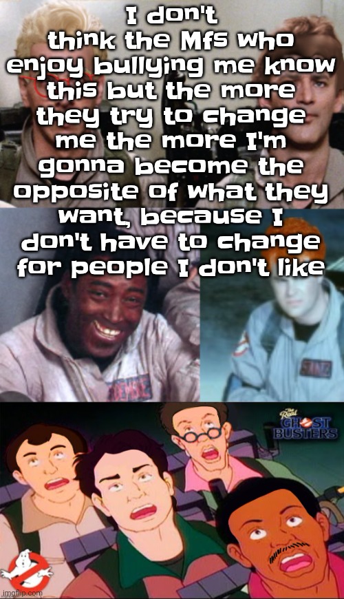la inconsistency | I don't think the Mfs who enjoy bullying me know this but the more they try to change me the more I'm gonna become the opposite of what they want, because I don't have to change for people I don't like | image tagged in la inconsistency | made w/ Imgflip meme maker