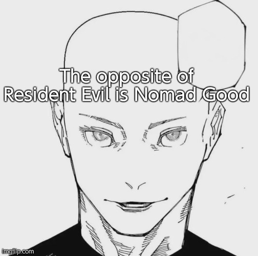 peak | The opposite of Resident Evil is Nomad Good | image tagged in bald gojo nah id win | made w/ Imgflip meme maker