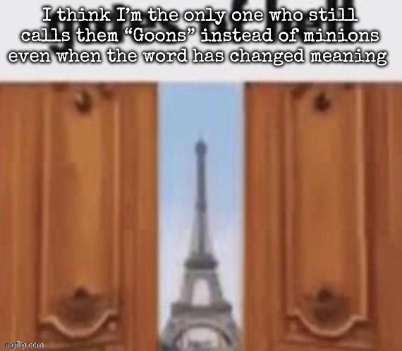 Not the one from dispensable me | I think I’m the only one who still calls them “Goons” instead of minions even when the word has changed meaning | image tagged in the gates of hell,msmg | made w/ Imgflip meme maker