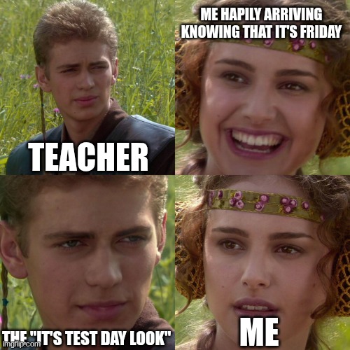 Anakin Padme 4 Panel | ME HAPILY ARRIVING KNOWING THAT IT'S FRIDAY; TEACHER; ME; THE "IT'S TEST DAY LOOK" | image tagged in anakin padme 4 panel | made w/ Imgflip meme maker