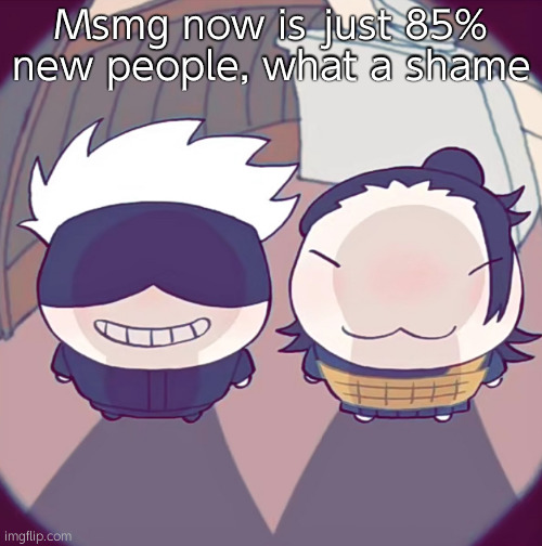 fisheye chibi geto and gojo | Msmg now is just 85% new people, what a shame | image tagged in fisheye chibi geto and gojo | made w/ Imgflip meme maker