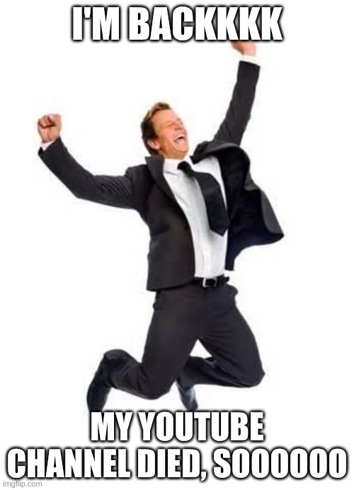 can I have mod back? | I'M BACKKKK; MY YOUTUBE CHANNEL DIED, SOOOOOO | image tagged in yay | made w/ Imgflip meme maker