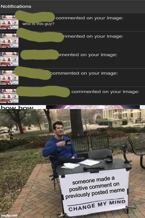 it's just for fun stop taking everything so seriously mods would have banned if we were not contributing | someone made a positive comment on previously posted meme | image tagged in memes,change my mind | made w/ Imgflip meme maker