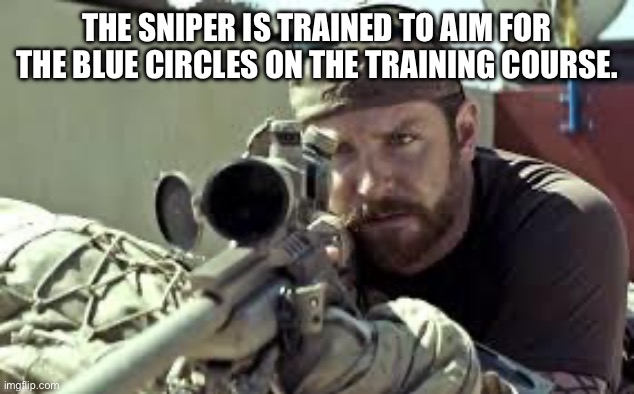 American Sniper | THE SNIPER IS TRAINED TO AIM FOR THE BLUE CIRCLES ON THE TRAINING COURSE. | image tagged in american sniper | made w/ Imgflip meme maker