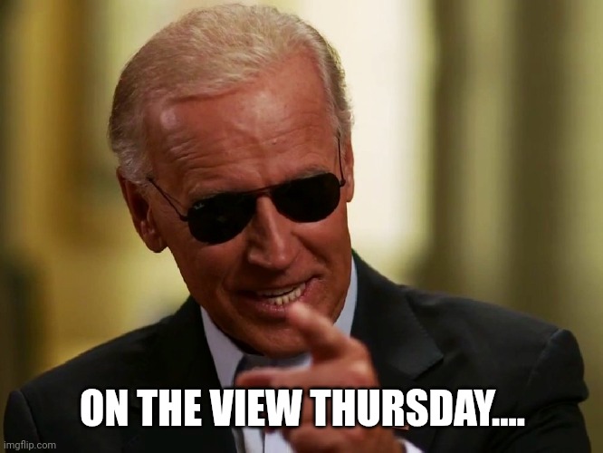 Cool Joe Biden | ON THE VIEW THURSDAY.... | image tagged in cool joe biden | made w/ Imgflip meme maker