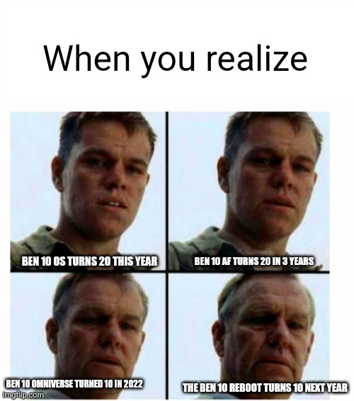 I'm not the only one who feels like this right? | When you realize; BEN 10 AF TURNS 20 IN 3 YEARS; BEN 10 OS TURNS 20 THIS YEAR; BEN 10 OMNIVERSE TURNED 10 IN 2022; THE BEN 10 REBOOT TURNS 10 NEXT YEAR | image tagged in matt damon gets older | made w/ Imgflip meme maker