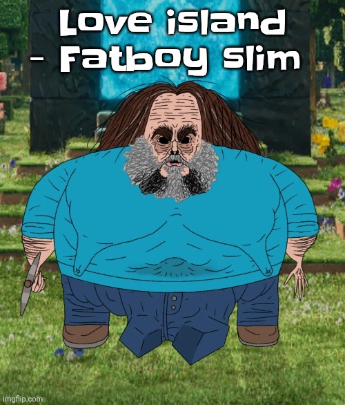 I am steve | Love island - Fatboy slim | image tagged in i am steve | made w/ Imgflip meme maker