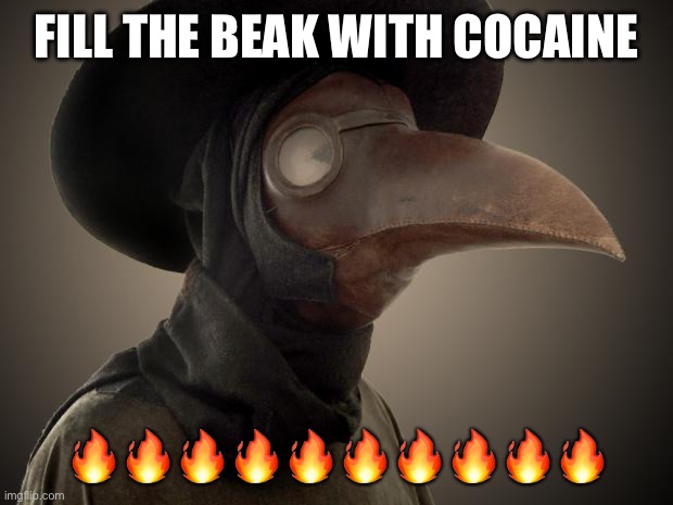 Plague Doctor | FILL THE BEAK WITH COCAINE ?????????? | image tagged in plague doctor | made w/ Imgflip meme maker