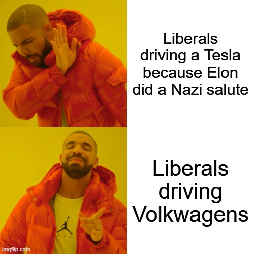 Drake Hotline Bling | Liberals driving a Tesla because Elon did a Nazi salute; Liberals driving Volkwagens | image tagged in memes,drake hotline bling | made w/ Imgflip meme maker