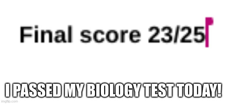 YAY!!!!!!! | I PASSED MY BIOLOGY TEST TODAY! | image tagged in biology,test | made w/ Imgflip meme maker