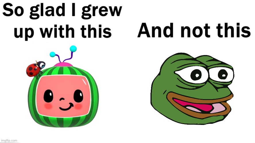 UPVOTE IF YOU HATE PEPE | image tagged in so glad i grew up with this,pepe the frog,pepe,anti pepe,pepe is brainrot,kill pepe the frog | made w/ Imgflip meme maker
