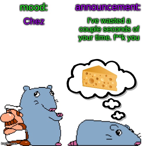 street rat announcement V2 | Chez; I've wasted a couple seconds of your time. f**k you | image tagged in street rat announcement v2 | made w/ Imgflip meme maker