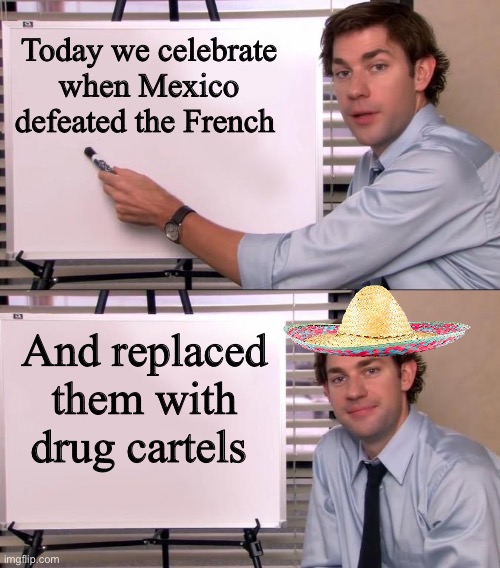 Ondelay | Today we celebrate when Mexico defeated the French; And replaced them with drug cartels | image tagged in politics lol,memes | made w/ Imgflip meme maker