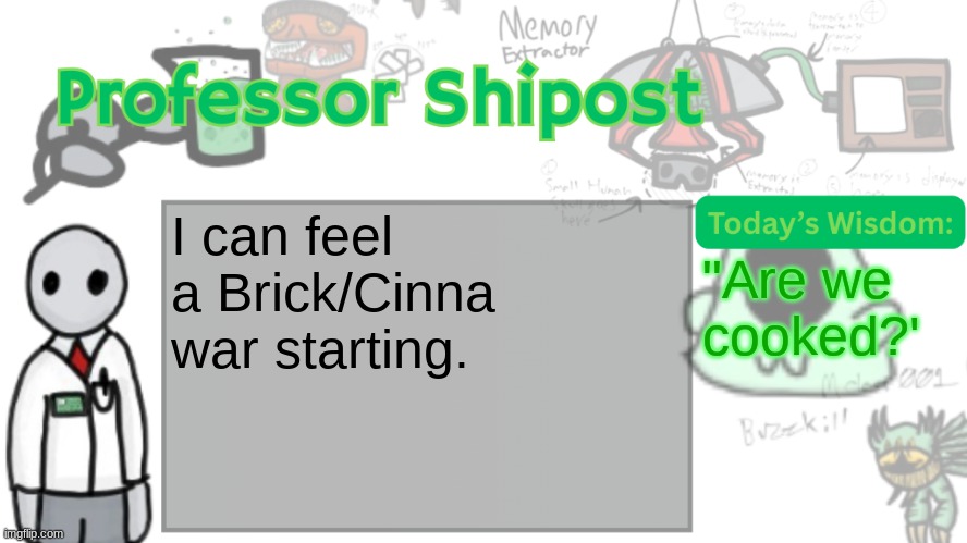 Professor Shitpost's anouncement template Ver. 2 | I can feel a Brick/Cinna war starting. "Are we cooked?' | image tagged in professor shitpost's anouncement template ver 2 | made w/ Imgflip meme maker