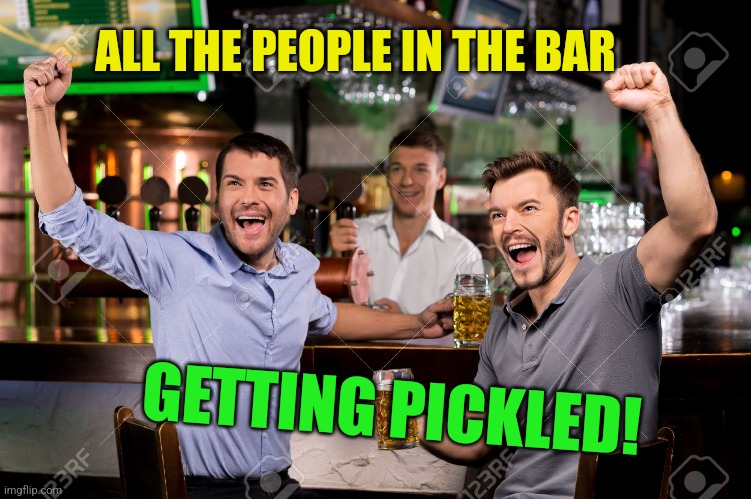 Guys cheering at bar | ALL THE PEOPLE IN THE BAR GETTING PICKLED! | image tagged in guys cheering at bar | made w/ Imgflip meme maker