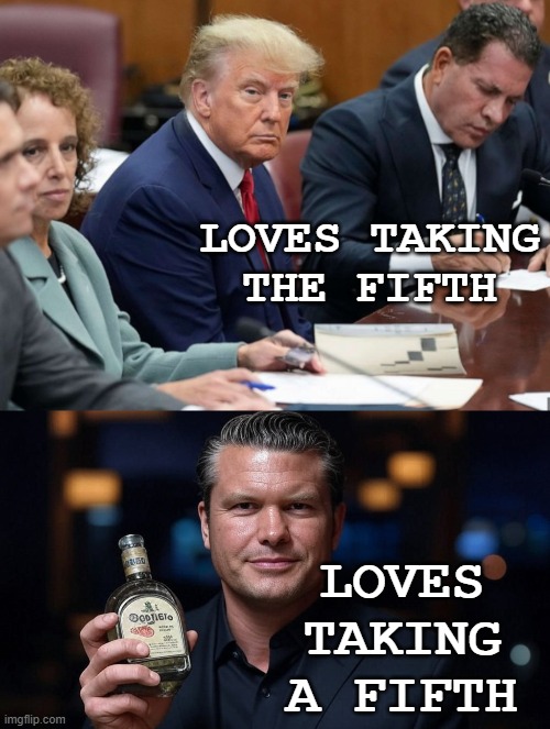 LOVES TAKING THE FIFTH LOVES TAKING A FIFTH | image tagged in trump in court,pete hegseth tequila dui hire | made w/ Imgflip meme maker