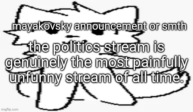mayakovsky announcement | the politics stream is genuinely the most painfully unfunny stream of all time. | image tagged in mayakovsky announcement | made w/ Imgflip meme maker