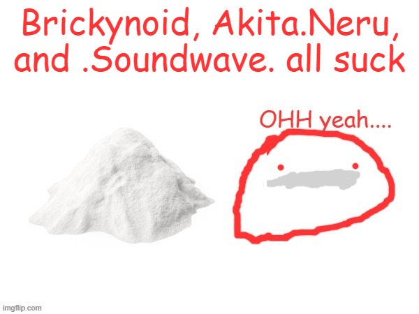 cocaina | Brickynoid, Akita.Neru, and .Soundwave. all suck | image tagged in cocaina | made w/ Imgflip meme maker