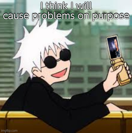 We take part in a small amount of tomfoolery | I think I will cause problems on purpose | image tagged in gojo satoru lowtiergod | made w/ Imgflip meme maker