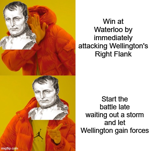 Napoleon COULD Have Won | Win at Waterloo by immediately attacking Wellington's Right Flank; Start the battle late waiting out a storm and let Wellington gain forces | image tagged in memes,drake hotline bling | made w/ Imgflip meme maker