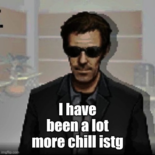 I honestly don't know how I haven't crashed out yet | I have been a lot more chill istg | image tagged in doctor house | made w/ Imgflip meme maker