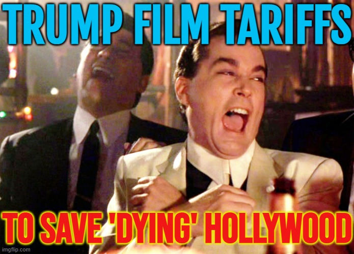 Trump Film Tariffs; To Save 'Dying' Hollywood | TRUMP FILM TARIFFS; TO SAVE 'DYING' HOLLYWOOD | image tagged in memes,good fellas hilarious,tariffs,donald trump small brain,scumbag hollywood,movies | made w/ Imgflip meme maker