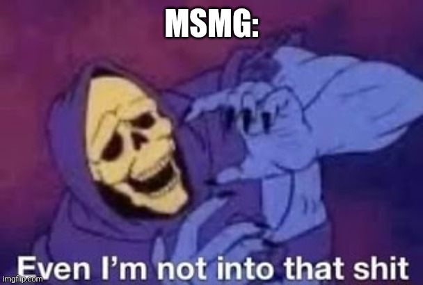 Even I'm not into that shit | MSMG: | image tagged in even i'm not into that shit | made w/ Imgflip meme maker