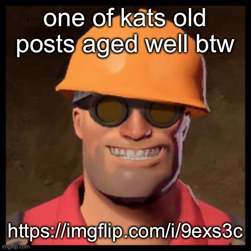 Engineer TF2 | one of kats old posts aged well btw; https://imgflip.com/i/9exs3c | image tagged in engineer tf2 | made w/ Imgflip meme maker