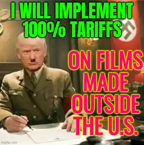 Trump’s “Insane” Movie Tariff Threat | I WILL IMPLEMENT 100% TARIFFS; ON FILMS
MADE
OUTSIDE THE U.S. | image tagged in donald trump hitler,donald trump,donald trump small brain,scumbag hollywood,boycott hollywood,hollywood | made w/ Imgflip meme maker