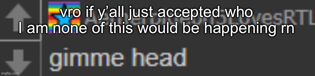 aetherpigeon5 | vro if y’all just accepted who I am none of this would be happening rn | image tagged in aetherpigeon5 | made w/ Imgflip meme maker
