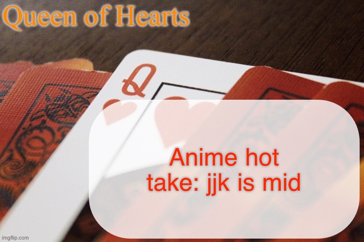 I know I know, please throw your rotten tomatoes now | Anime hot take: jjk is mid | image tagged in queen of hearts announcement | made w/ Imgflip meme maker