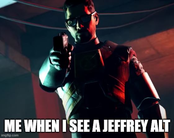 KILL HIM- | ME WHEN I SEE A JEFFREY ALT | image tagged in gordon freeman with a gun | made w/ Imgflip meme maker