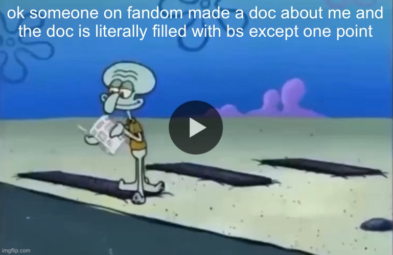 mood | ok someone on fandom made a doc about me and the doc is literally filled with bs except one point | image tagged in mood | made w/ Imgflip meme maker