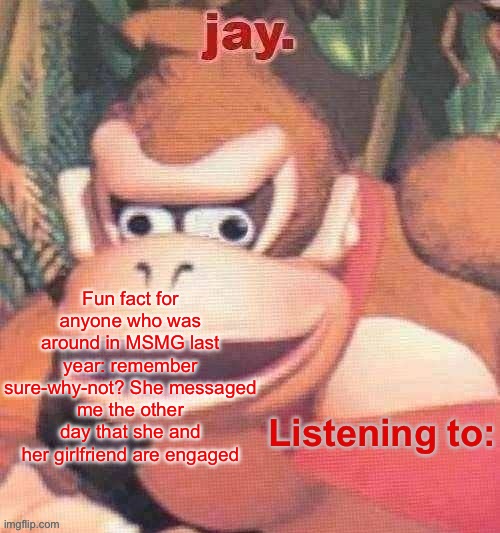 Good for her | Fun fact for anyone who was around in MSMG last year: remember sure-why-not? She messaged me the other day that she and her girlfriend are engaged | image tagged in jay updated temp | made w/ Imgflip meme maker