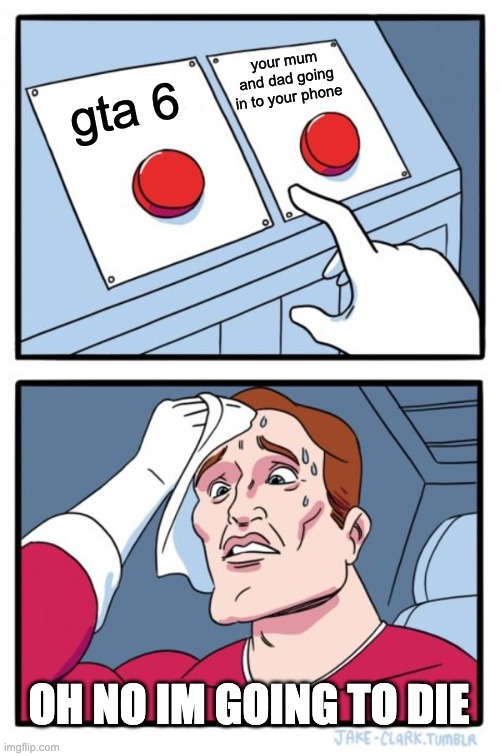 memes are fun | your mum and dad going in to your phone; gta 6; OH NO IM GOING TO DIE | image tagged in memes,two buttons | made w/ Imgflip meme maker