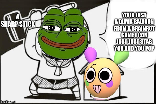 OH YEAH LOOEY TAKE THIS | YOUR JUST A DUMB BALLOON FROM A BRAINROT GAME I CAN JUST JUST STAB YOU AND YOU POP; A SHARP STICK | image tagged in pop team epic,i hate looey,looey,pepe the frog,dandy's world,anti dandy's world | made w/ Imgflip meme maker