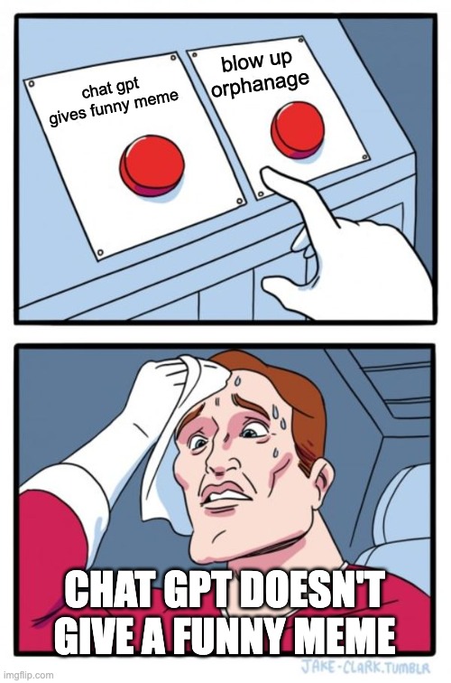 Two Buttons | blow up orphanage; chat gpt gives funny meme; CHAT GPT DOESN'T GIVE A FUNNY MEME | image tagged in memes,two buttons | made w/ Imgflip meme maker