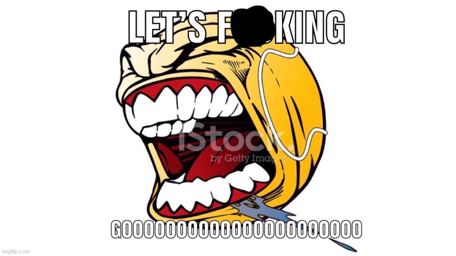 LET'S F**KING GOOOOOOOOOOOOOOOOOOO | image tagged in let's f king gooooooooooooooooooo | made w/ Imgflip meme maker