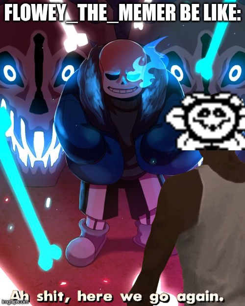 flower the memer | FLOWEY_THE_MEMER BE LIKE: | image tagged in sans undertale | made w/ Imgflip meme maker