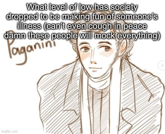 Young Paganini. | What level of low has society dropped to be making fun of someone’s illness (can’t even cough in peace damn these people will mock everything) | image tagged in young paganini | made w/ Imgflip meme maker