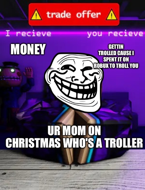 Trade offer roblox edition | GETTIN TROLLED CAUSE I SPENT IT ON ROBUX TO TROLL YOU; MONEY; UR MOM ON CHRISTMAS WHO'S A TROLLER | image tagged in trade offer roblox edition | made w/ Imgflip meme maker